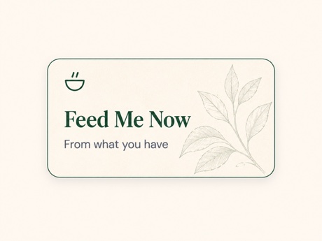 Feed Me Now, from what you have